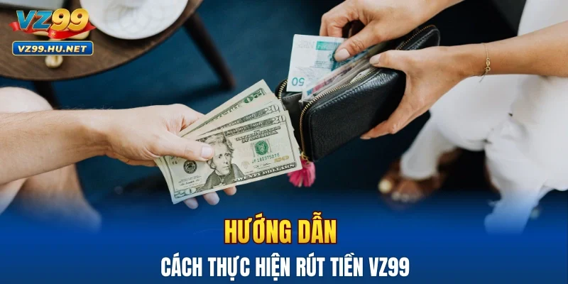 Hướng dẫn cách thực hiện rút tiền VZ99 nhanh