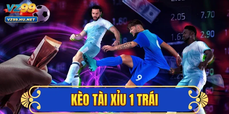 Kèo Tài Xỉu 1 Trái