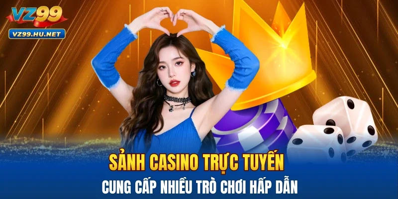 Sảnh casino trực tuyến cung cấp nhiều trò chơi hấp dẫn